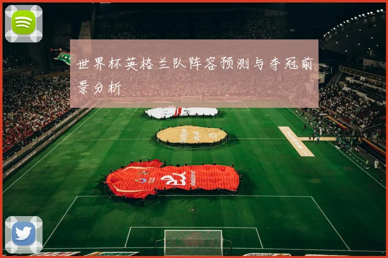 世界杯英格兰队阵容预测与夺冠前景分析