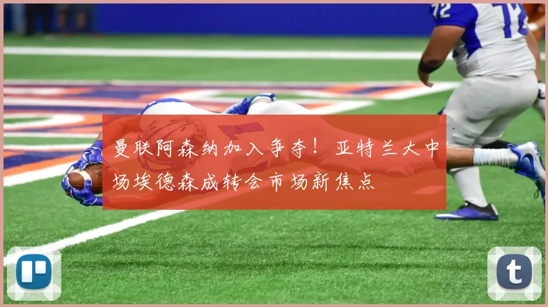 曼联阿森纳加入争夺！亚特兰大中场埃德森成转会市场新焦点