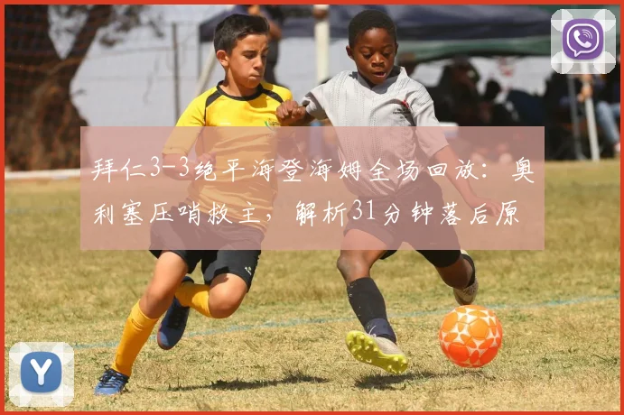 拜仁3-3绝平海登海姆全场回放：奥利塞压哨救主，解析31分钟落后原因与技术统计