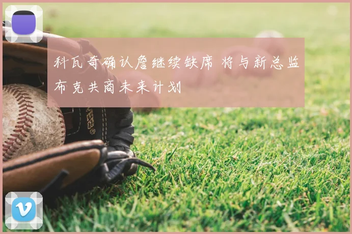 科瓦奇确认詹继续缺席 将与新总监布克共商未来计划