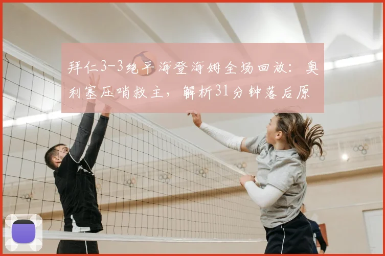 拜仁3-3绝平海登海姆全场回放：奥利塞压哨救主，解析31分钟落后原因与技术统计