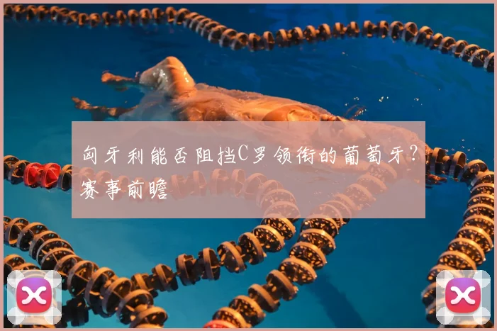 匈牙利能否阻挡C罗领衔的葡萄牙？赛事前瞻