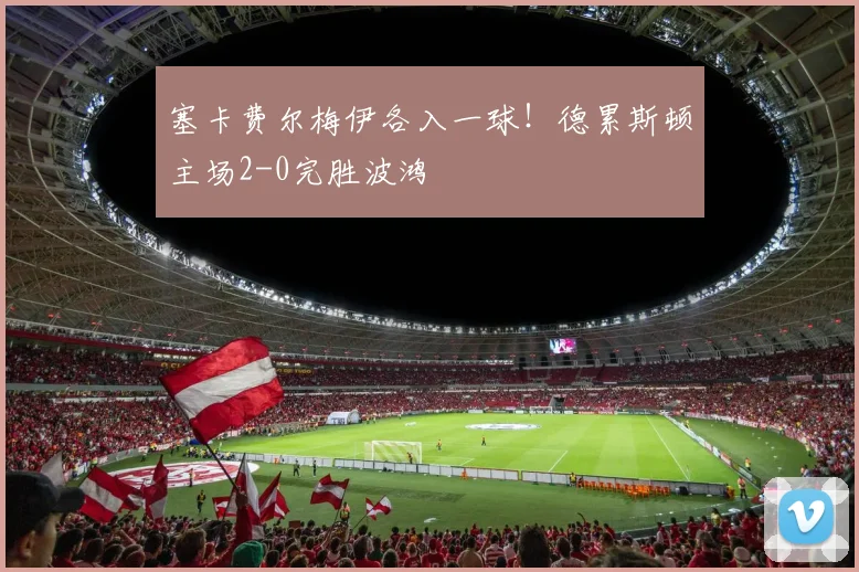 塞卡费尔梅伊各入一球！德累斯顿主场2-0完胜波鸿
